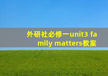 外研社必修一unit3 family matters教案